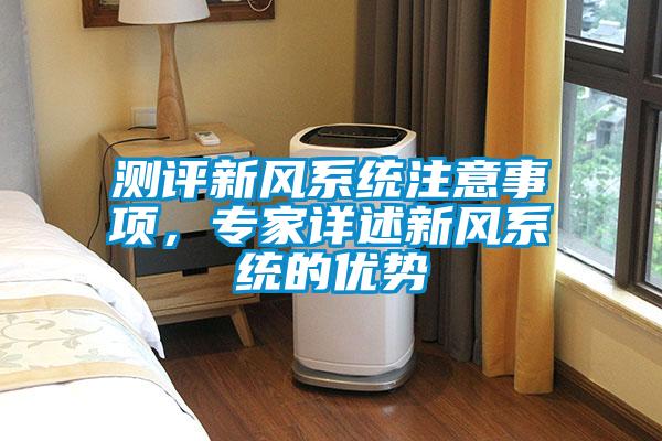 測(cè)評(píng)新風(fēng)系統(tǒng)注意事項(xiàng)，專家詳述新風(fēng)系統(tǒng)的優(yōu)勢(shì)