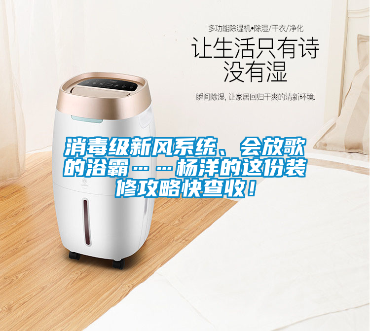 消毒級新風(fēng)系統(tǒng)、會放歌的浴霸……楊洋的這份裝修攻略快查收！