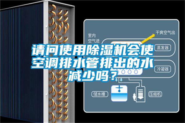 請問使用除濕機會使空調排水管排出的水減少嗎?