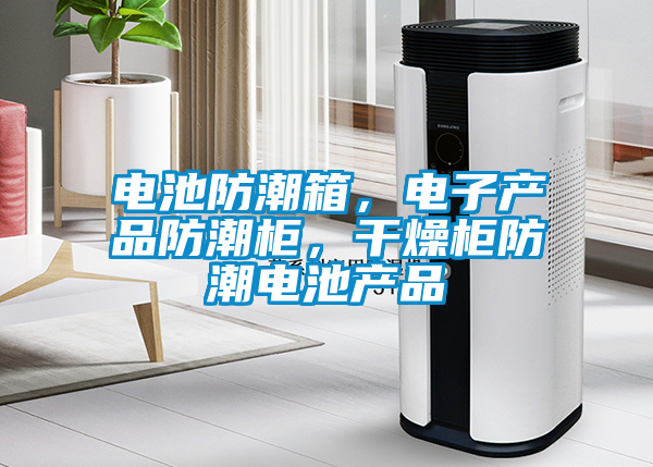 電池防潮箱，電子產品防潮柜，干燥柜防潮電池產品