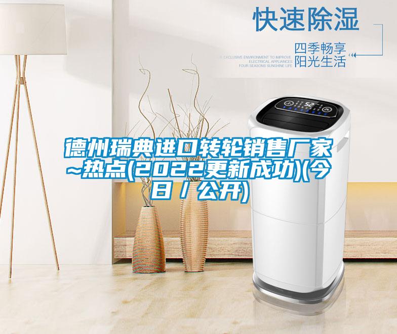 德州瑞典進口轉(zhuǎn)輪銷售廠家~熱點(2022更新成功)(今日／公開)