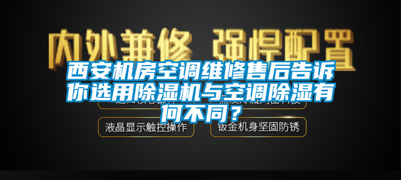 西安機(jī)房空調(diào)維修售后告訴你選用除濕機(jī)與空調(diào)除濕有何不同？