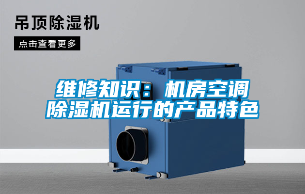維修知識:機房空調除濕機運行的產品特色