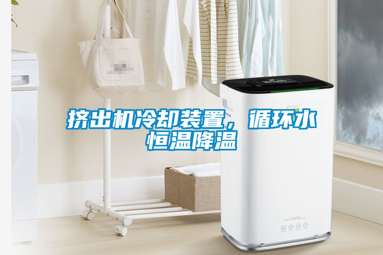 擠出機冷卻裝置,循環水恒溫降溫
