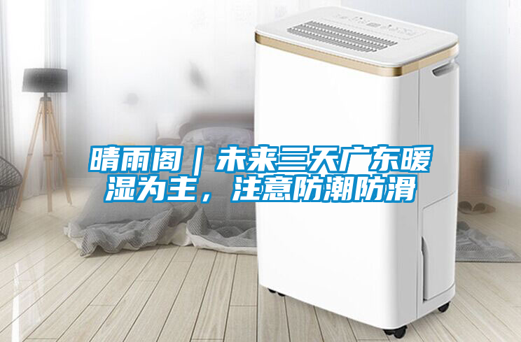 晴雨閣|未來三天廣東暖濕為主,注意防潮防滑