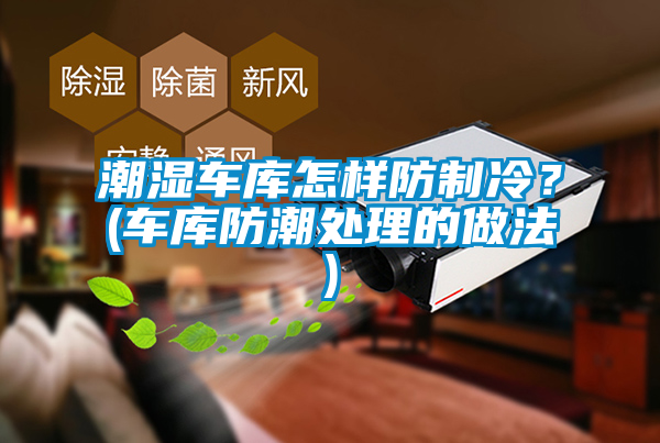 潮濕車庫怎樣防制冷？(車庫防潮處理的做法)