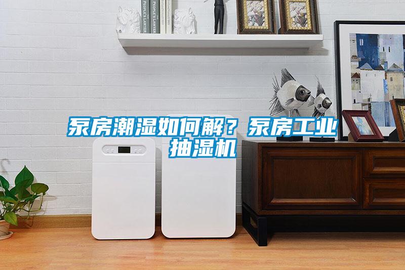 泵房潮濕如何解?泵房工業抽濕機
