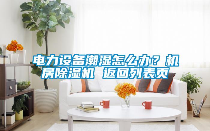 電力設備潮濕怎么辦？機房除濕機 返回列表頁
