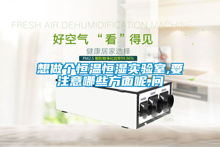 想做個恒溫恒濕實(shí)驗(yàn)室,要注意哪些方面呢,問
