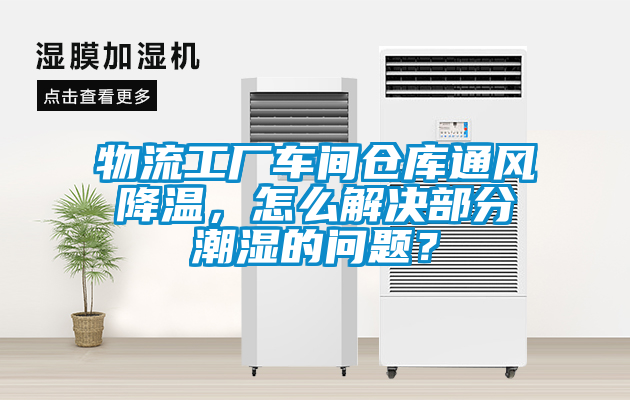 物流工廠車間倉(cāng)庫(kù)通風(fēng)降溫，怎么解決部分潮濕的問(wèn)題？