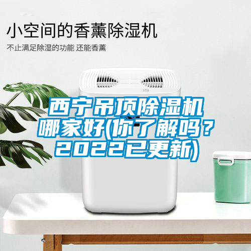 西寧吊頂除濕機哪家好(你了解嗎？2022已更新)