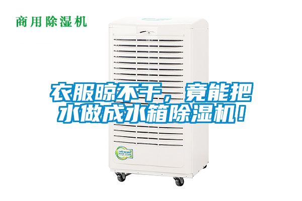 衣服晾不干，竟能把水做成水箱除濕機！