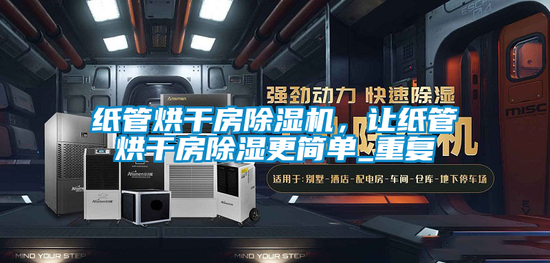 紙管烘干房除濕機，讓紙管烘干房除濕更簡單_重復