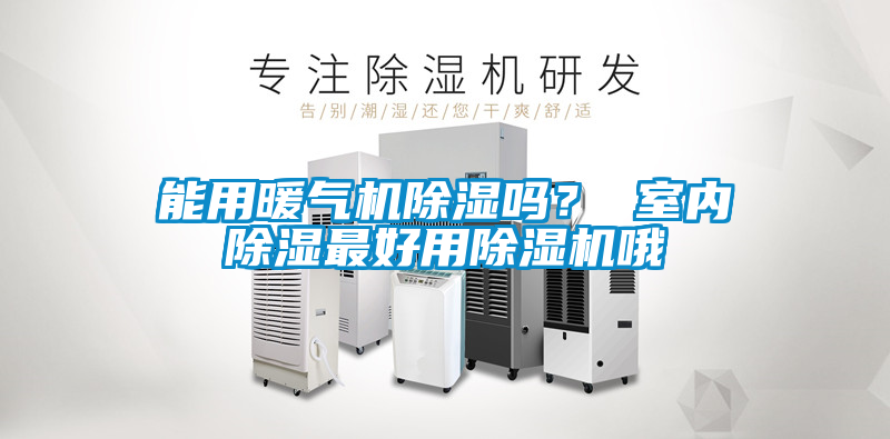 能用暖氣機除濕嗎? 室內除濕最好用除濕機哦