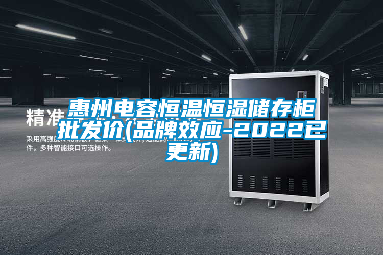 惠州電容恒溫恒濕儲存柜批發價(品牌效應-2022已更新)