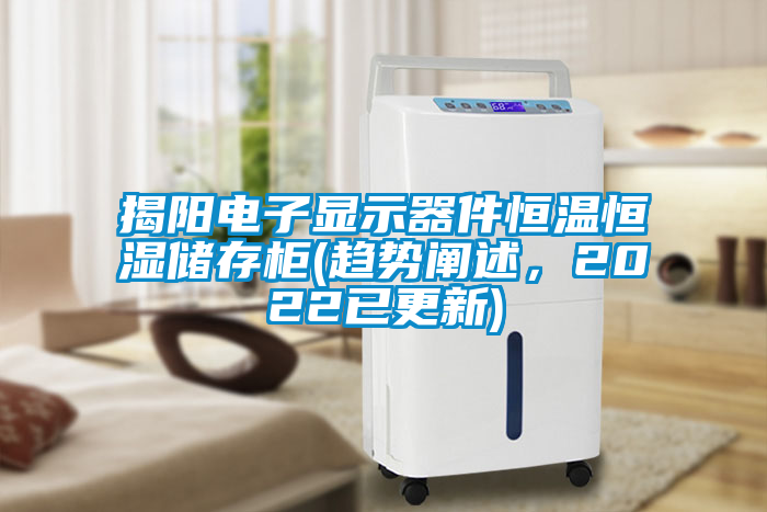 揭陽電子顯示器件恒溫恒濕儲存柜(趨勢闡述，2022已更新)