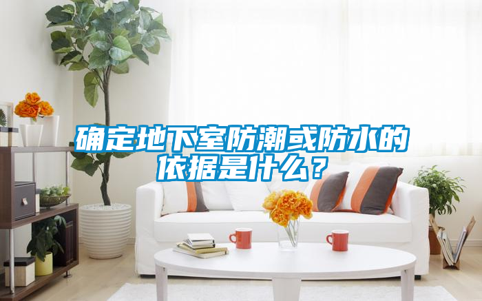 確定地下室防潮或防水的依據(jù)是什么？