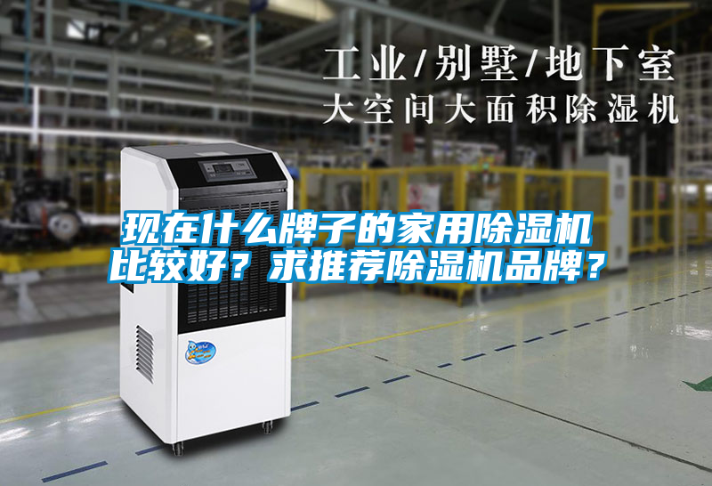 現(xiàn)在什么牌子的家用除濕機(jī)比較好?求推薦除濕機(jī)品牌?