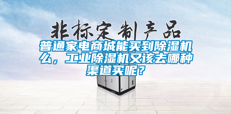 普通家電商城能買到除濕機(jī)么，工業(yè)除濕機(jī)又該去哪種渠道買呢？