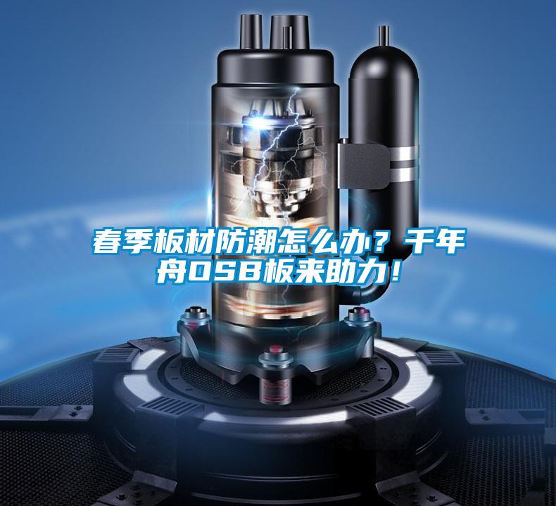 春季板材防潮怎么辦？千年舟OSB板來助力！