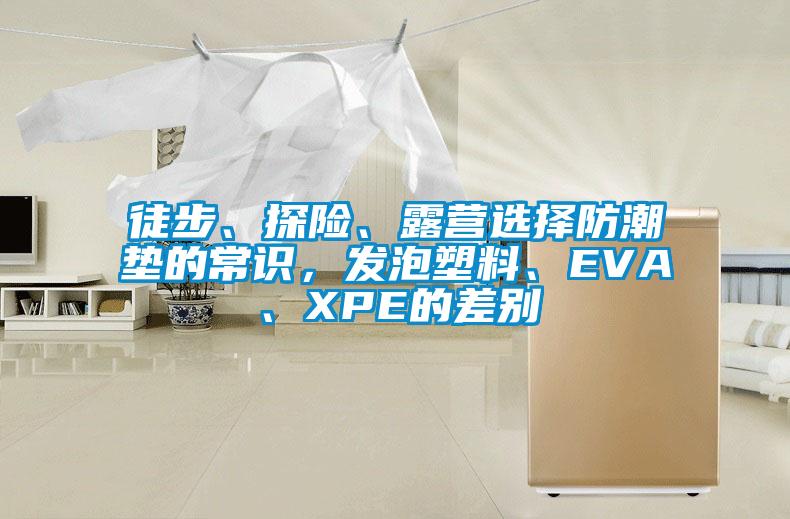 徒步、探險、露營選擇防潮墊的常識，發泡塑料、EVA、XPE的差別