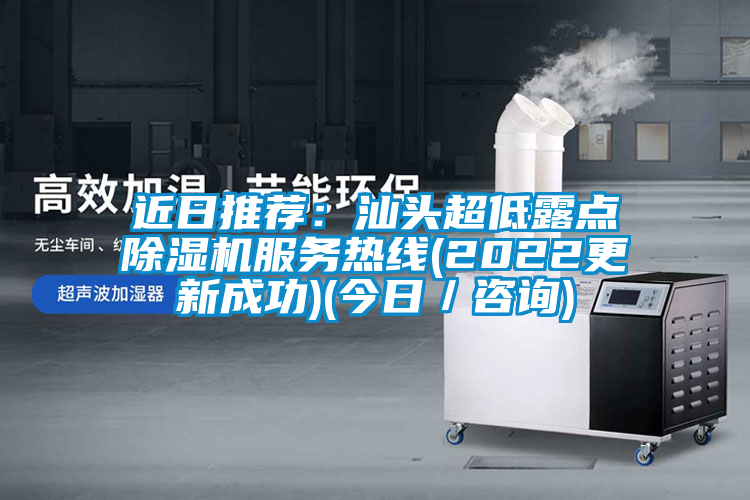 近日推薦:汕頭超低露點除濕機服務熱線(2022更新成功)(今日/咨詢)