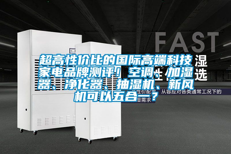 超高性價比的國際高端科技家電品牌測評！空調、加濕器、凈化器、抽濕機、新風機可以五合一？