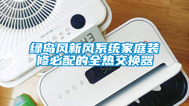綠島風新風系統家庭裝修必配的全熱交換器