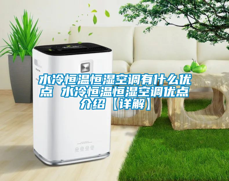 水冷恒溫恒濕空調有什么優點 水冷恒溫恒濕空調優點介紹【詳解】