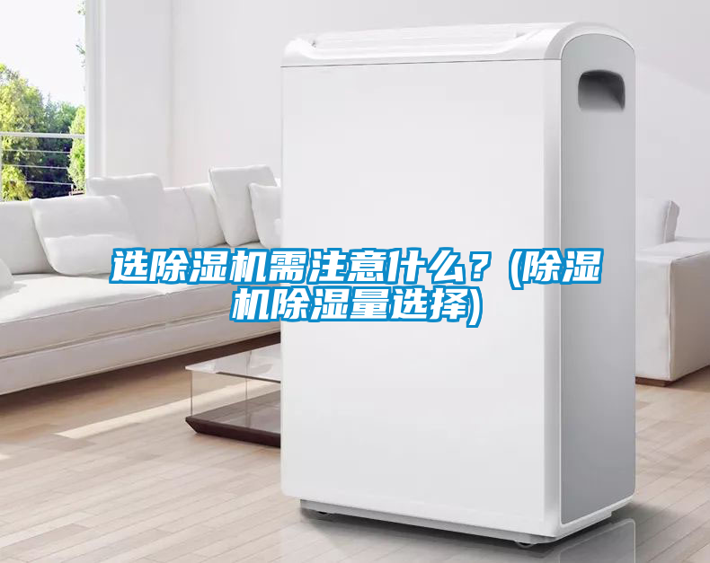 選除濕機需注意什么?(除濕機除濕量選擇)