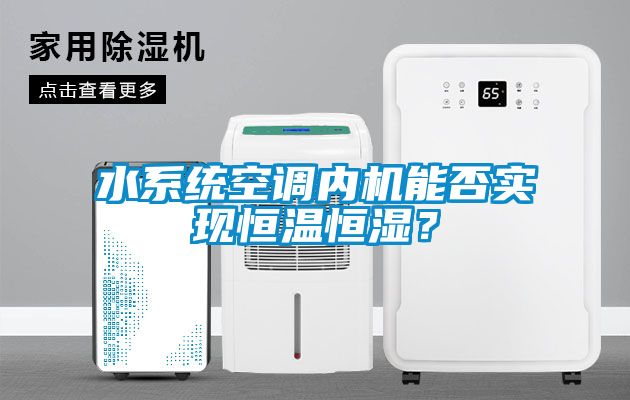水系統空調內機能否實現恒溫恒濕?