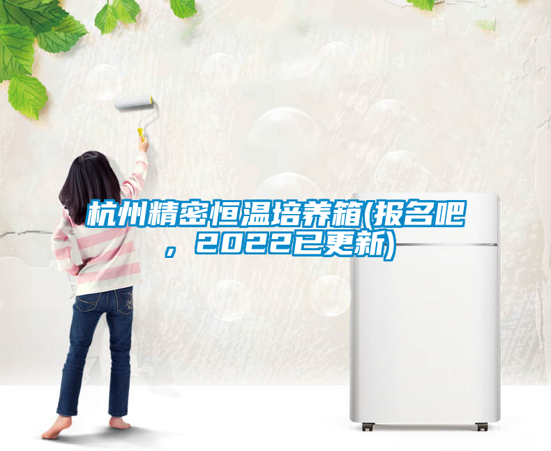 杭州精密恒溫培養(yǎng)箱(報(bào)名吧,2022已更新)