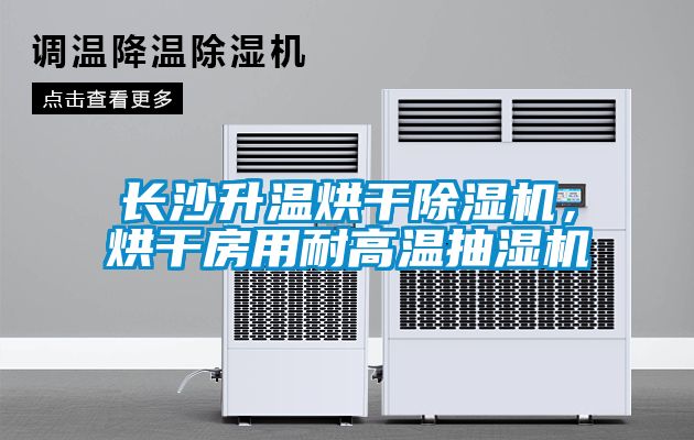 長沙升溫烘干除濕機，烘干房用耐高溫抽濕機
