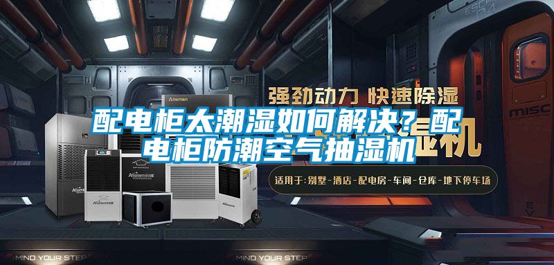 配電柜太潮濕如何解決?配電柜防潮空氣抽濕機(jī)