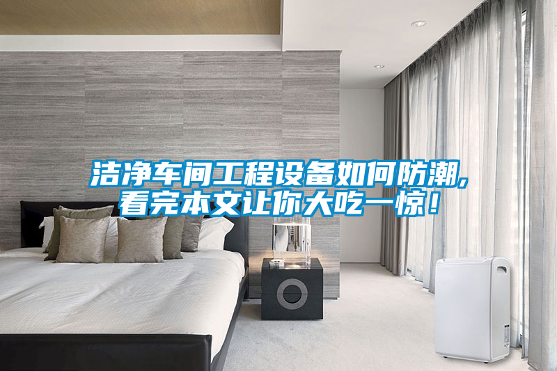潔凈車間工程設備如何防潮,看完本文讓你大吃一驚！