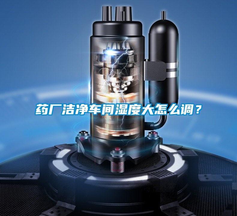 藥廠潔凈車間濕度大怎么調？