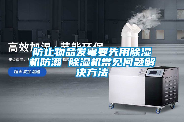 防止物品發霉要先用除濕機防潮 除濕機常見問題解決方法
