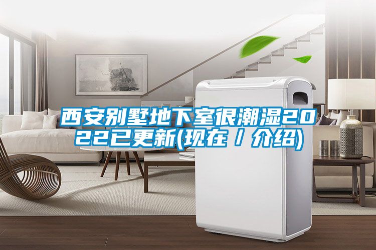 西安別墅地下室很潮濕2022已更新(現(xiàn)在/介紹)