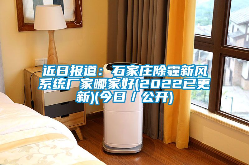 近日報道:石家莊除霾新風(fēng)系統(tǒng)廠家哪家好(2022已更新)(今日/公開)