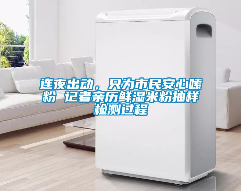 連夜出動，只為市民安心嗦粉 記者親歷鮮濕米粉抽樣檢測過程