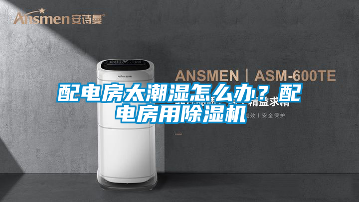 配電房太潮濕怎么辦？配電房用除濕機