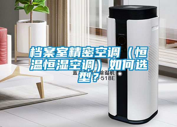 檔案室精密空調（恒溫恒濕空調）如何選型？