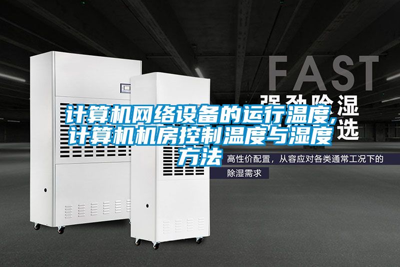 計算機網絡設備的運行溫度,計算機機房控制溫度與濕度方法