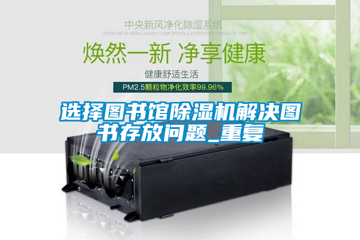 選擇圖書館除濕機解決圖書存放問題_重復(fù)