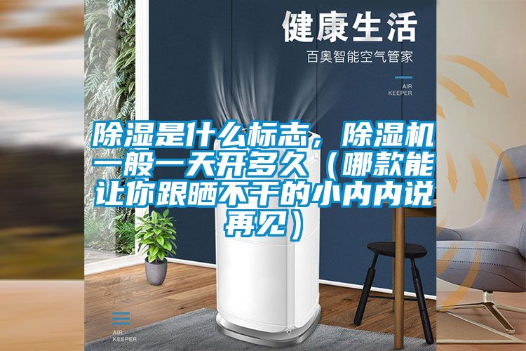 除濕是什么標志，除濕機一般一天開多久（哪款能讓你跟曬不干的小內內說再見）
